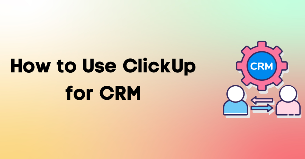 How to Use ClickUp for CRM